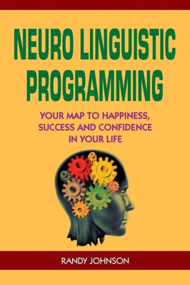 Neuro Linguistic Programming: Your Road To Happiness, Success And Confidence In Your Life (Nlp Coaching, Nlp Seduction, Nlp The Beginners Guide, Nlp Sales, Self Help, Psychology,)