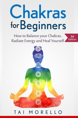 Chakras For Beginners: How To Balance Your Chakras, Radiate Energy And Heal Yourself