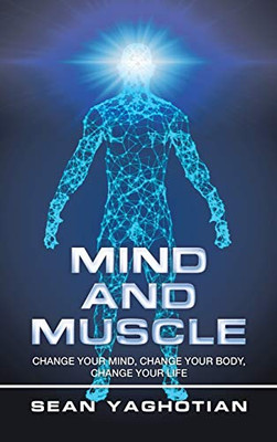 Mind and Muscle: Change Your Mind, Change Your Body, Change Your Life - Hardcover