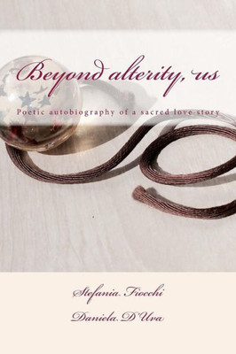 Beyond Alterity, Us: Poetic Autobiography Of A Sacred Love Story