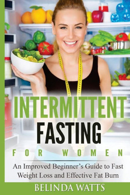 Intermittent Fasting For Women: An Improved BeginnerS Guide To Fast Weight Loss And Effective Fat Burn