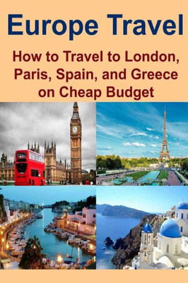 Europe Travel: How To Travel To London, Paris, Spain, And Greece On Cheap Budget: Europe Travel, London Travel, Paris Travel, Spain Travel, Greece Travel