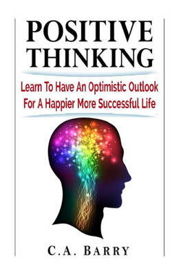 Positive Thinking Learn To Have An Optimistic Outlook For A Happier More Succes (Business Success And Happiness)