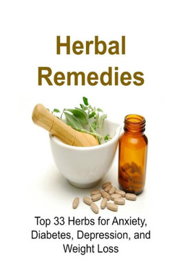 Herbal Remedies: Top 33 Herbs For Anxiety, Diabetes, Depression, And Weight Loss: Herbal Remedies, Herbal Remedies Book, Herbal Remedies Guide, Herbal Remedies Recipes, Natural Remedies