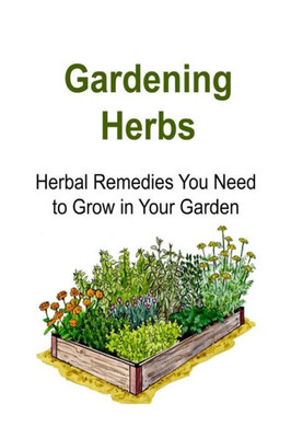 Gardening Herbs: Herbal Remedies You Need To Grow In Your Garden: Gardening , Gardening Book, Gardening Guide, Gardening Tips, Gardening Ideas