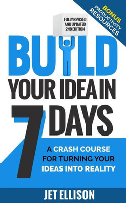 Build Your Idea In Seven Days: A Crash Course For Turning Your Ideas Into Reality
