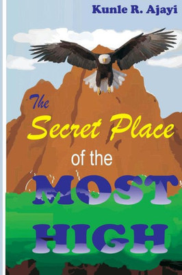 The Secret Place Of The Most High: An Intriguing Expository Novel On Psalm 91