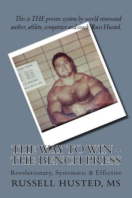The Way To Win - The Bench Press: Revolutionary, Systematic & Effective