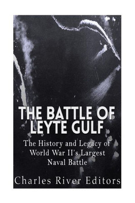 The Battle Of Leyte Gulf: The History And Legacy Of World War IiS Largest Naval Battle