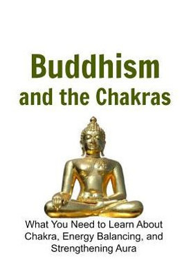 Buddhism And The Chakras: What You Need To Learn About Chakra, Energy Balancing: Buddha, Buddhism,Buddhism Book, Buddhism Guide, Buddhism Info