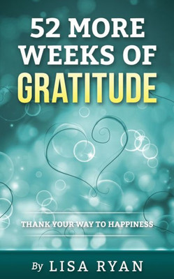 52 More Weeks Of Gratitude: Thank Your Way To Happiness (52 Weeks Of Gratitude)