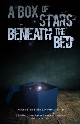 A Box Of Stars Beneath The Bed: 2016 National Flash-Fiction Day Anthology