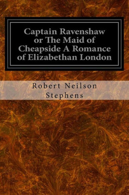 Captain Ravenshaw Or The Maid Of Cheapside A Romance Of Elizabethan London