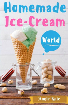 Homemade Ice-Cream World: A Collection Of 123 Homemade Ice Cream Recipes For Your Delicious Desserts