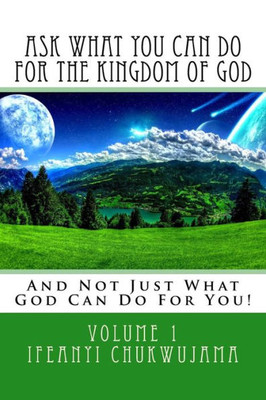 Ask What You Can Do For The Kingdom Of God: And Not Just What God Can Do For You!