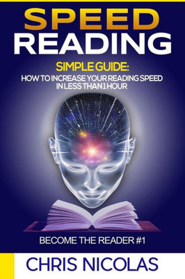 Speed Reading. Simple Guide: How To Increase Your Reading Speed In Less Than 1 H