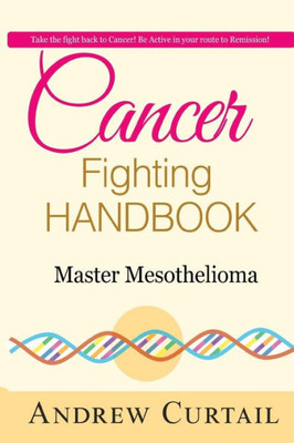 Cancer Fighting Handbook: Master Mesothelioma: Essentials Of Mesothelioma Cancer