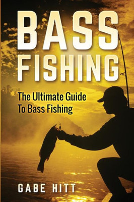Bass Fishing: The Ultimate Guide To Bass Fishing