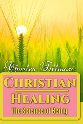 Christian Healing: The Science Of Being (Winner Classics)