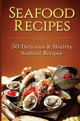 Seafood Recipes: 50 Delicious & Healthy Seafood Recipes