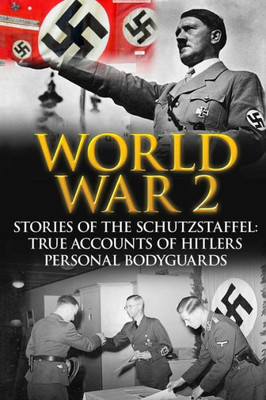 World War 2: Stories Of The Schutzstaffel: True Accounts Of Hitler'S Personal Bodyguards (World War 2, World War 2 History, German War, Irma Grese, Waffen Ss)