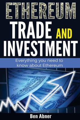 Ethereum: A Look Into The World Of Ethereum And How To Trade And Invest This Cryptocurrency!