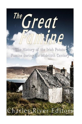 The Great Famine: The History Of The Irish Potato Famine During The Mid-19Th Century