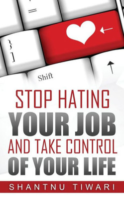 Stop Hating Your Job, And Take Control Of Your Life