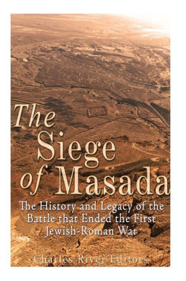 The Siege Of Masada: The History And Legacy Of The Battle That Ended The First JewishRoman War