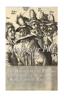 The Gunpowder Plot Of 1605: The History Of The Famous Conspiracy To Assassinate King James I Of England