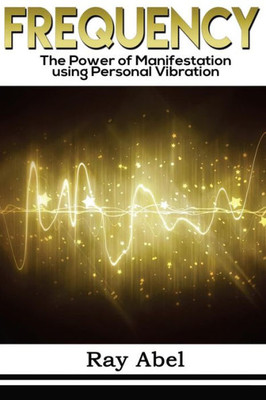 Frequency: Harness The Power Of Human Frequency And Change Your Life Forever