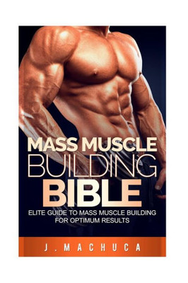 Mass Muscle Building Bible: Elite Guide To Mass Muscle Building For Optimum Results. (Mass 101, Mass Muscle Building Bible, Lean Mean Muscle Machine)