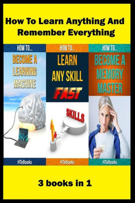 How To Learn Anything And Remember Everything: 3 Books In 1 ("How To" Books)