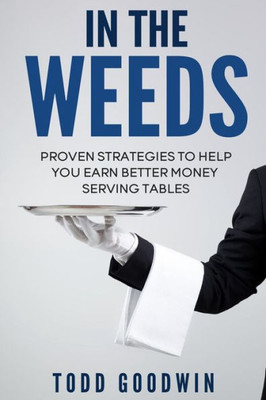 In The Weeds: Proven Strategies To Help You Earn Better Money Serving Tables