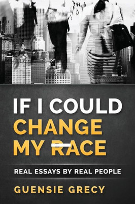 If I Could Change My Race: Real Essays By Real People