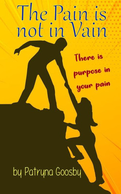 The Pain Is Not In Vain: There Is Purpose In Your Pain