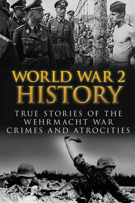 World War 2 History: True Stories Of The Wehrmacht War Crimes And Atrocities (Waffen, Ww2, World War 2, German War, Irma Grese, Auschwitz, World War 2 History)