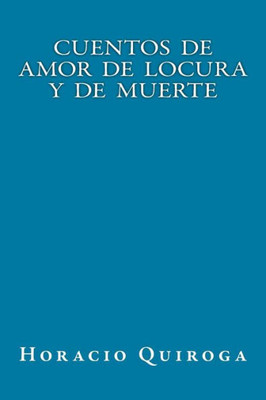 Cuentos De Amor De Locura Y De Muerte (Spanish Edition)