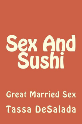 Sex And Sushi: Sessions Of Great Married Sex (The Chocolate Arts Project)