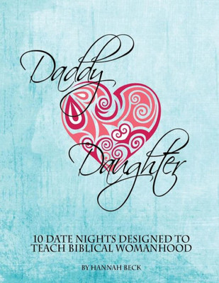 Daddy Daughter: 10 Date Nights Designed To Teach Biblical Womanhood