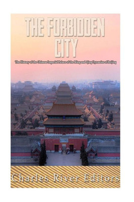 The Forbidden City: The History Of The Chinese Imperial Palace Of The Ming And Qing Dynasties In Beijing