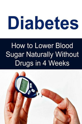 Diabetes: How To Lower Blood Sugar Naturally Without Drugs In 4 Weeks: Diabetes, Diabetes Book, Diabetes Info, Diabetes Facts, Diabetes Guide