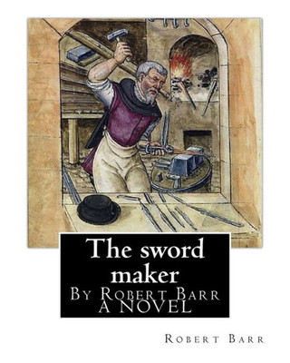 The Sword Maker, By Robert Barr A Novel: Robert Barr (16 September 1849  21 October 1912) Was A Scottish-Canadian Short Story Writer And Novelist, Born In Glasgow, Scotland.