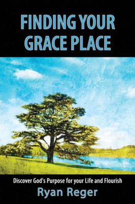Finding Your Grace Place: Discover God'S Purpose For Your Life And Flourish