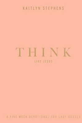Think Like Jesus: A Five Week Devotional For Lady Bosses
