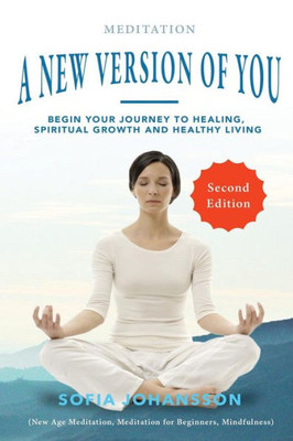 Meditation: A New Version Of You: Begin Your Journey To Healing, Spiritual Growth And Healthy Living (Meditation For Beginners)