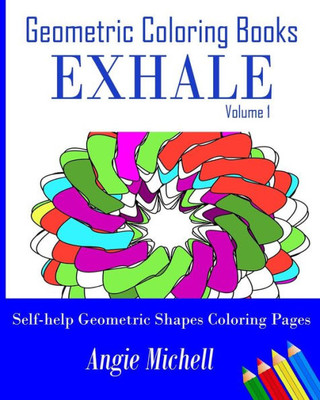 Geometric Coloring Books: Exhale Volume 1 Self-Help Geometric Shapes Coloring Pages: 50 Geometric Coloring Mandala Patterns (Geometric Coloring Books For Adults)