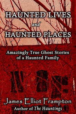 Haunted Lives And Haunted Places: Amazingly True Stories Of A Haunted Family