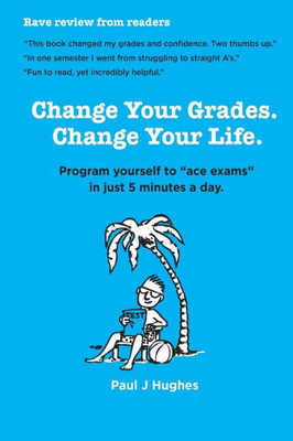 Change Your Grades, Change Your Life: Find The A Student In You