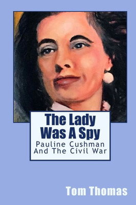 The Lady Was A Spy: Pauline Cushman And The Civil War